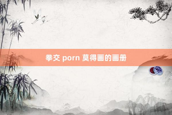 拳交 porn 莫得画的画册